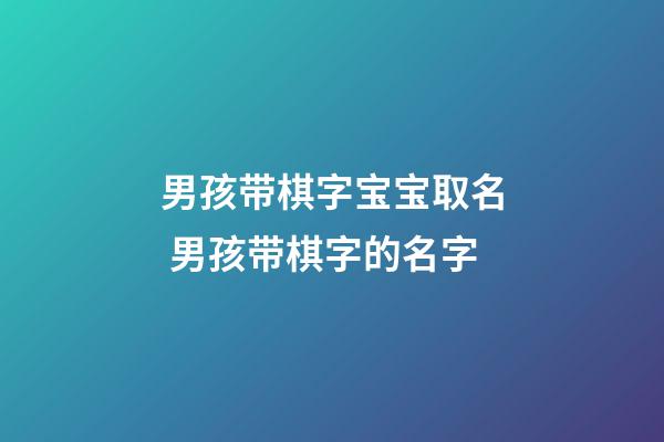 男孩带棋字宝宝取名 男孩带棋字的名字